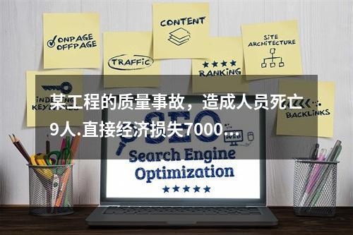 某工程的质量事故，造成人员死亡9人.直接经济损失7000万元