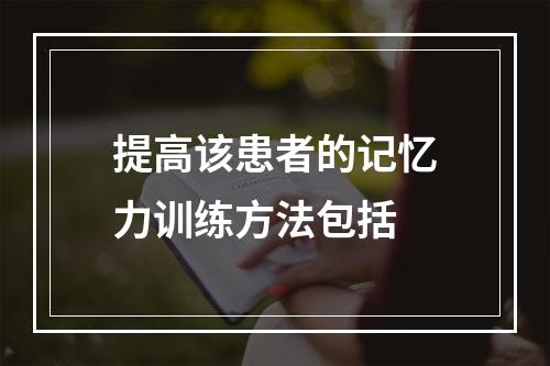 提高该患者的记忆力训练方法包括