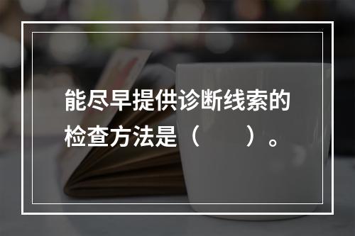 能尽早提供诊断线索的检查方法是（　　）。