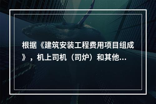 根据《建筑安装工程费用项目组成》，机上司机（司炉）和其他操作