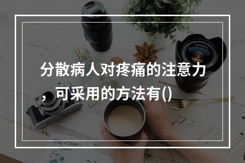 分散病人对疼痛的注意力，可采用的方法有()