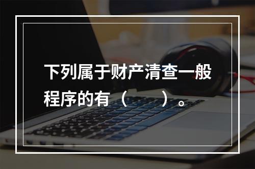 下列属于财产清查一般程序的有（　　）。