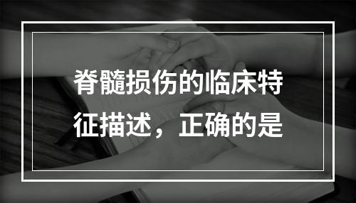 脊髓损伤的临床特征描述，正确的是