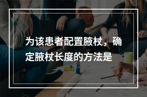 为该患者配置腋杖，确定腋杖长度的方法是