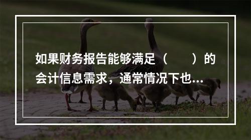 如果财务报告能够满足（　　）的会计信息需求，通常情况下也可以