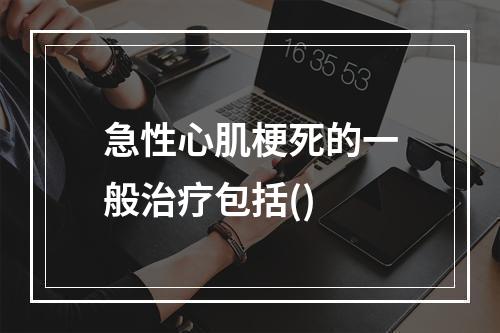 急性心肌梗死的一般治疗包括()