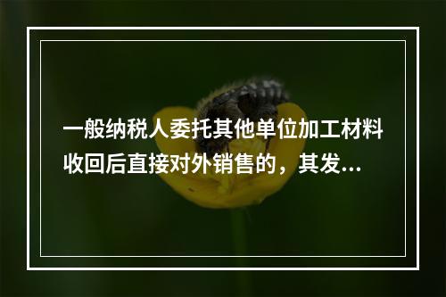 一般纳税人委托其他单位加工材料收回后直接对外销售的，其发生的