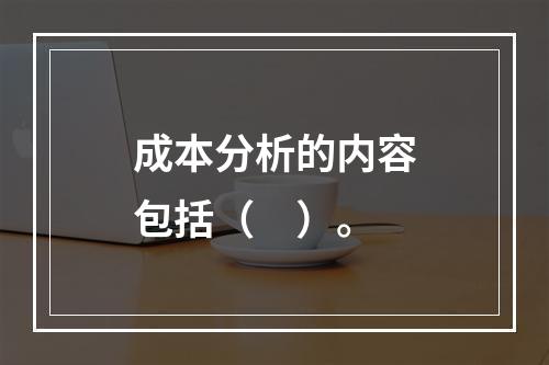 成本分析的内容包括（　）。