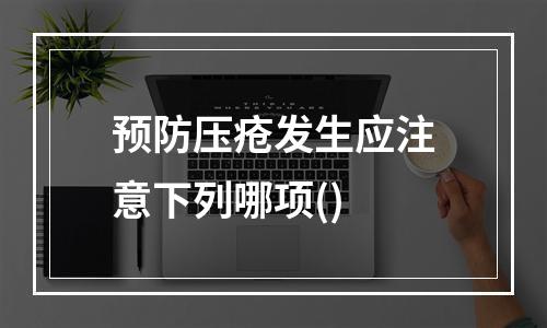 预防压疮发生应注意下列哪项()