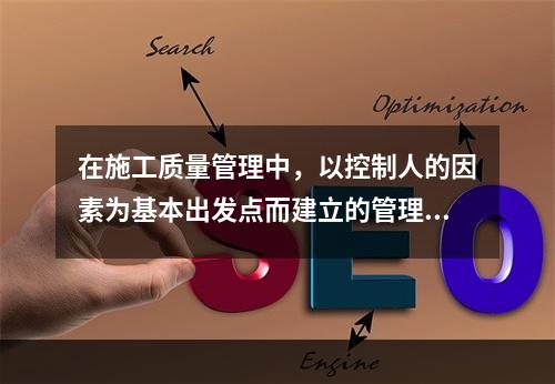 在施工质量管理中，以控制人的因素为基本出发点而建立的管理制度