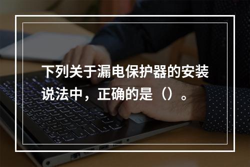 下列关于漏电保护器的安装说法中，正确的是（）。