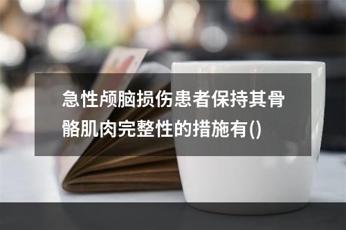 急性颅脑损伤患者保持其骨骼肌肉完整性的措施有()