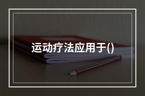 运动疗法应用于()