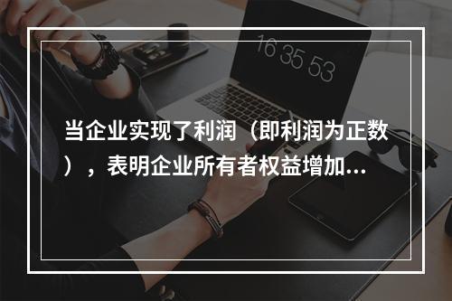 当企业实现了利润（即利润为正数），表明企业所有者权益增加，业