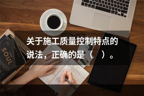 关于施工质量控制特点的说法，正确的是（　）。