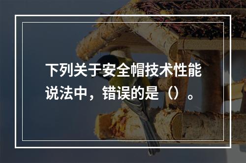 下列关于安全帽技术性能说法中，错误的是（）。