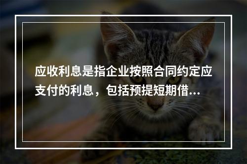 应收利息是指企业按照合同约定应支付的利息，包括预提短期借款利