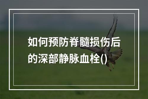 如何预防脊髓损伤后的深部静脉血栓()