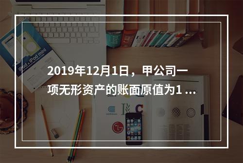 2019年12月1日，甲公司一项无形资产的账面原值为1 60