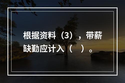 根据资料（3），带薪缺勤应计入（　）。