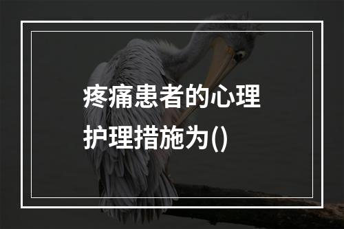 疼痛患者的心理护理措施为()