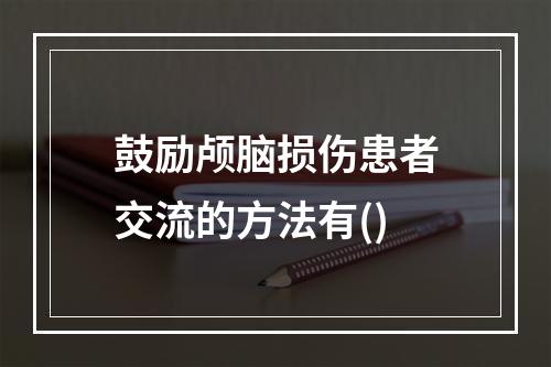 鼓励颅脑损伤患者交流的方法有()