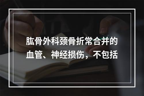 肱骨外科颈骨折常合并的血管、神经损伤，不包括