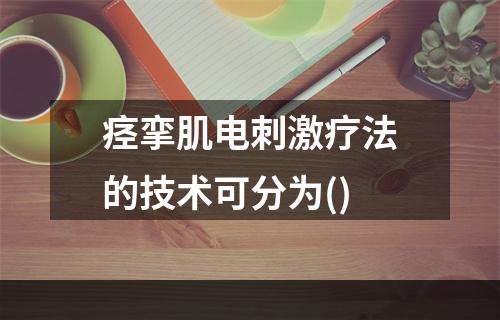 痉挛肌电刺激疗法的技术可分为()