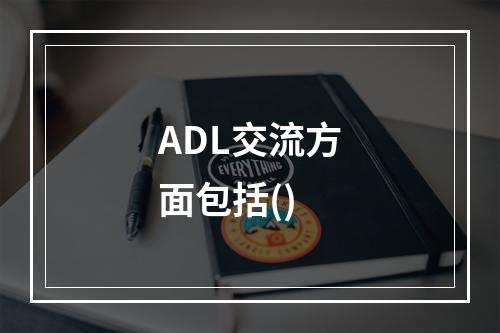 ADL交流方面包括()