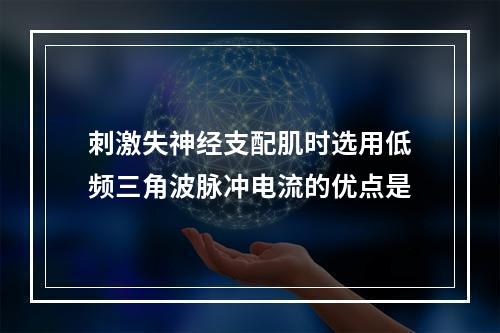 刺激失神经支配肌时选用低频三角波脉冲电流的优点是