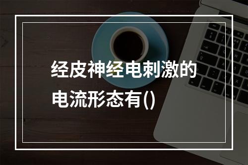 经皮神经电刺激的电流形态有()