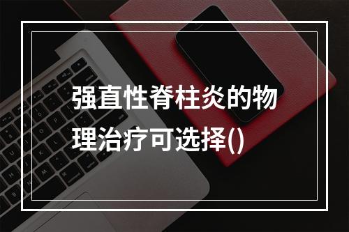 强直性脊柱炎的物理治疗可选择()