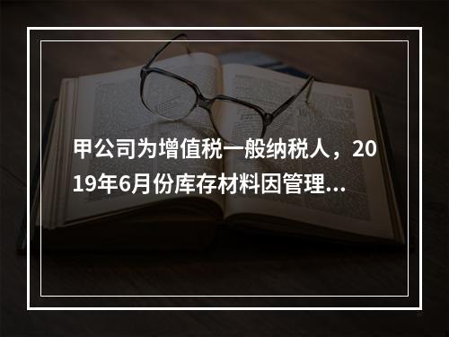 甲公司为增值税一般纳税人，2019年6月份库存材料因管理不善