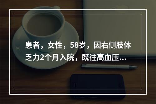 患者，女性，58岁，因右侧肢体乏力2个月入院，既往高血压、糖