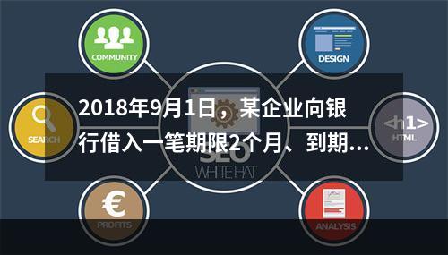 2018年9月1日，某企业向银行借入一笔期限2个月、到期一次