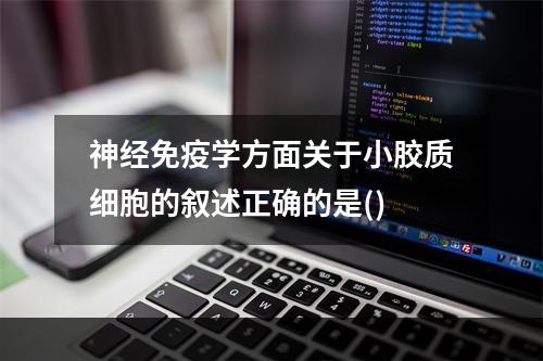 神经免疫学方面关于小胶质细胞的叙述正确的是()