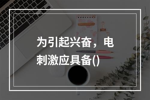 为引起兴奋，电刺激应具备()