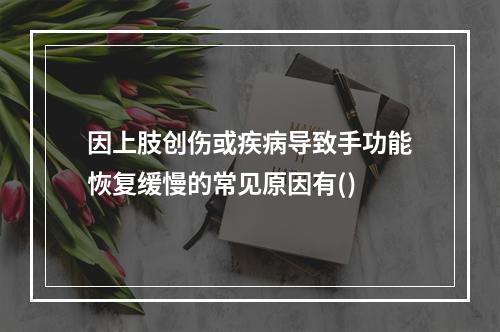 因上肢创伤或疾病导致手功能恢复缓慢的常见原因有()