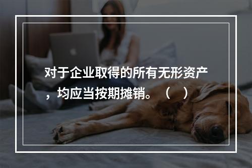 对于企业取得的所有无形资产，均应当按期摊销。（　）