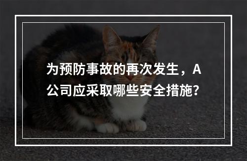 为预防事故的再次发生，A公司应采取哪些安全措施？