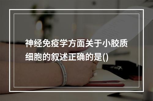 神经免疫学方面关于小胶质细胞的叙述正确的是()