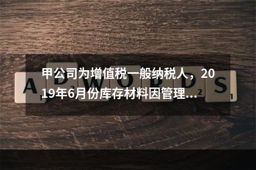 甲公司为增值税一般纳税人，2019年6月份库存材料因管理不善