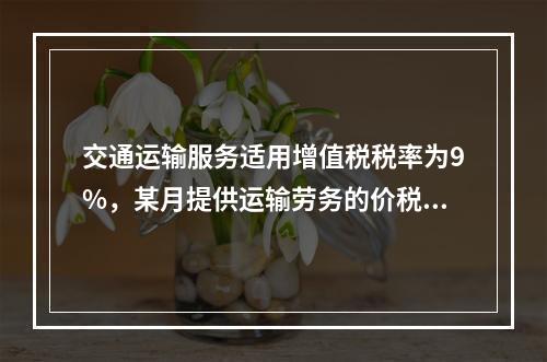 交通运输服务适用增值税税率为9%，某月提供运输劳务的价税款合