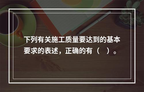 下列有关施工质量要达到的基本要求的表述，正确的有（　）。