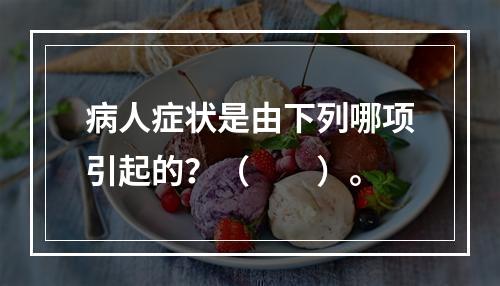 病人症状是由下列哪项引起的？（　　）。