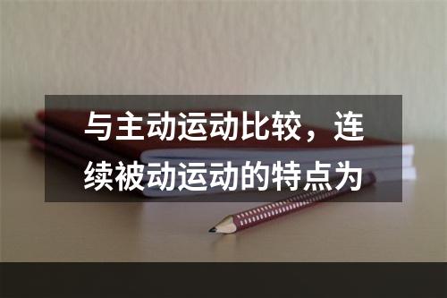 与主动运动比较，连续被动运动的特点为