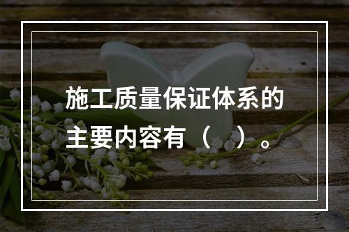 施工质量保证体系的主要内容有（　）。