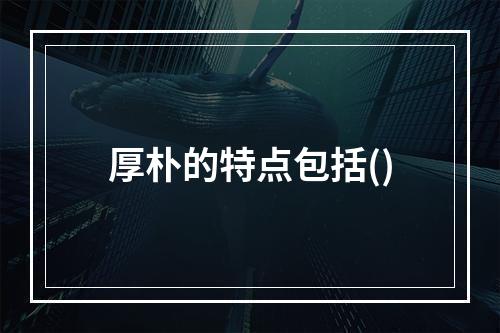 厚朴的特点包括()