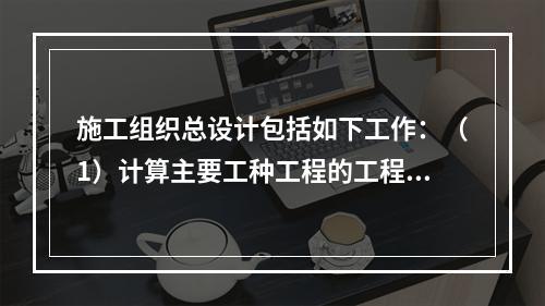 施工组织总设计包括如下工作：（1）计算主要工种工程的工程量；