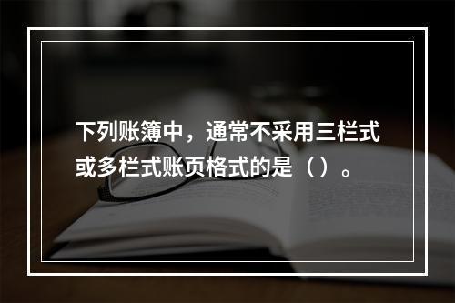 下列账簿中，通常不采用三栏式或多栏式账页格式的是（ ）。